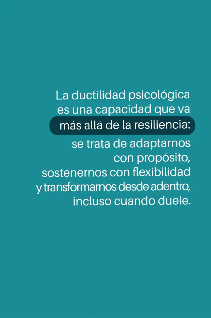 Page 11, in Spanish: “Psychological ductility is a capacity that goes beyond resilience: it is about adapting with purpose, holding ourselves with flexibility and transforming from within, even when it hurts.”