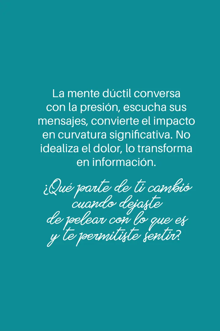 Page 47, in Spanish: “The ductile mind converses with pressure, listens to its messages and turns impact into meaningful curvature. It does not idealise pain; it turns it into information.”