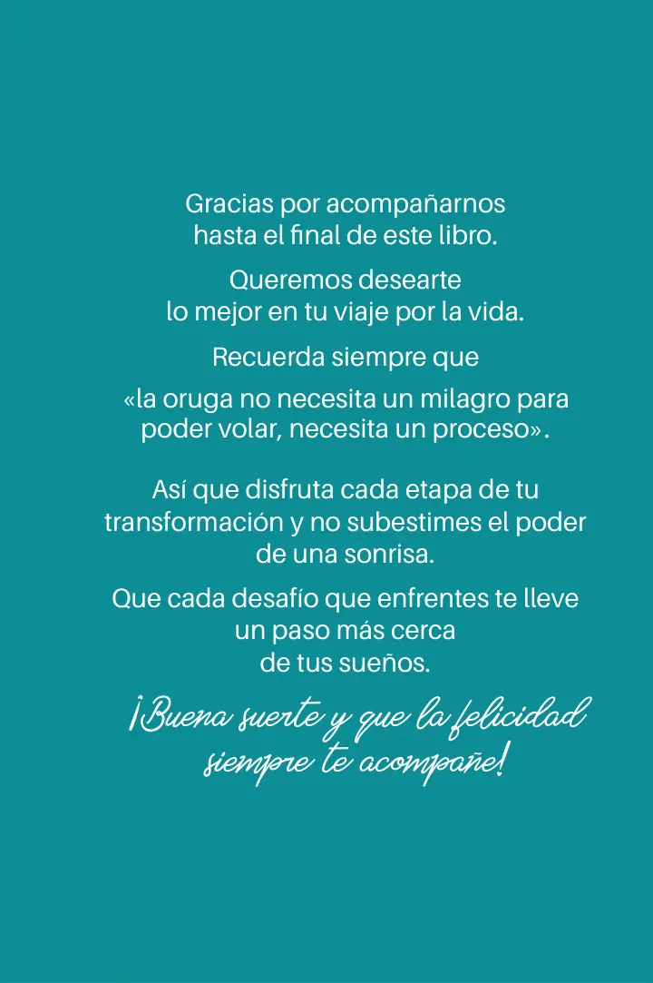 Page 309, in Spanish: “Thank you for staying with us to the end of this book. We wish you all the best on your journey through life. Always remember that ‘the caterpillar doesn’t need a miracle to fly, it needs a process’.”